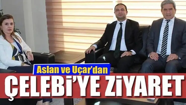 Aslan ve Uçar'dan Çelebi'ye ziyaret