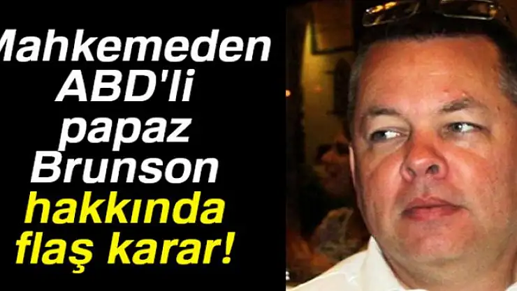 Mahkemeden ABD'li papaz Brunson hakkında flaş karar