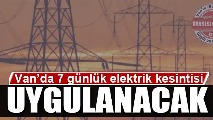 Van'da 7 günlük elektrik kesintisi uygulanacak