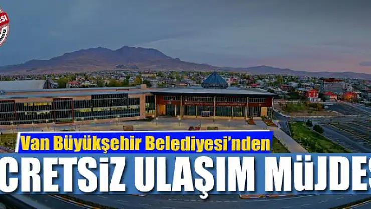 Van Büyükşehir Belediyesinden ücretsiz ulaşım müjdesi