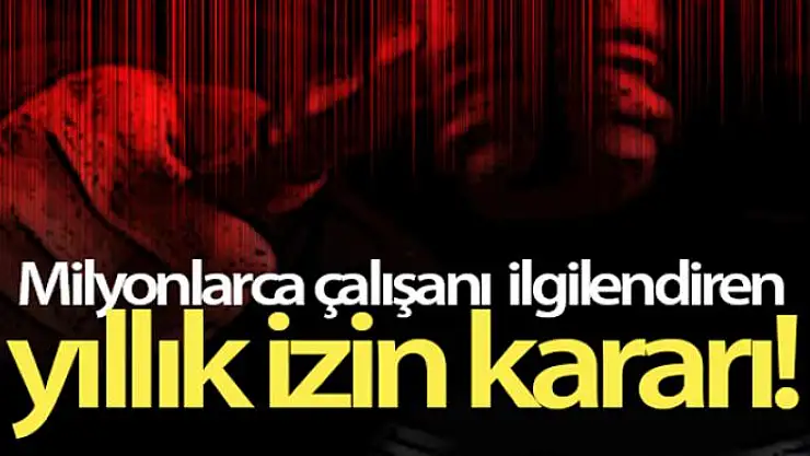 Milyonlarca çalışanı ilgilendiren yıllık izin kararı