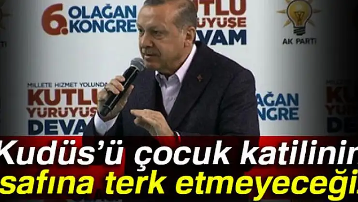 Cumhurbaşkanı Erdoğan: 'Kudüs'ü çocuk katilinin insafına terk etmeyeceğiz'