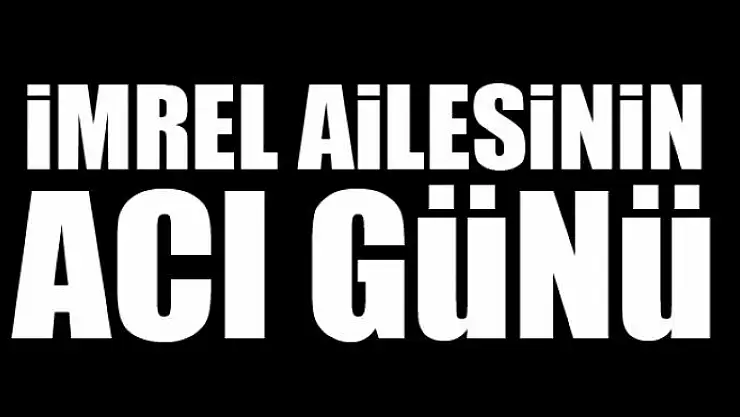 İMREL AİLESİNİN ACI GÜNÜ