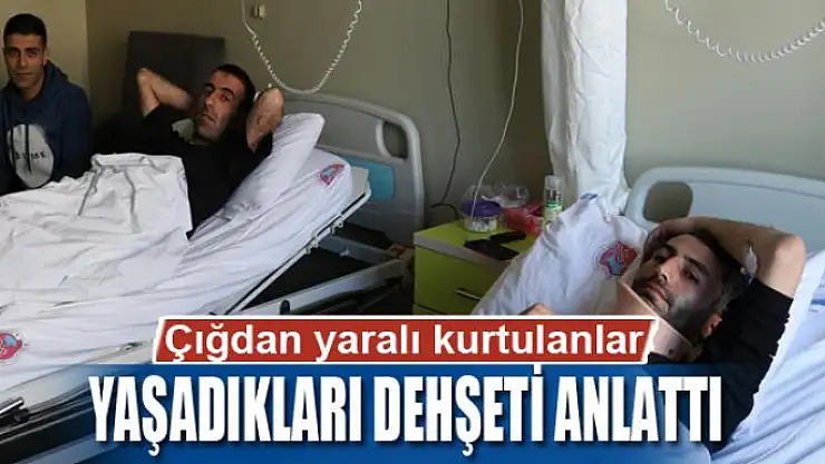 Çığdan yaralı kurtulanlar yaşadıkları dehşeti anlattı