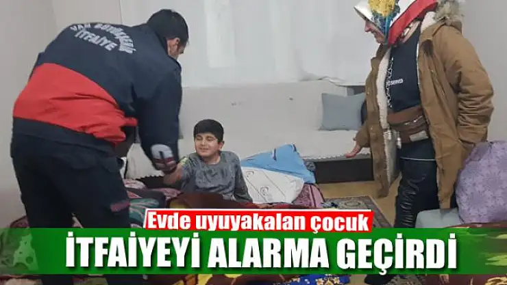 Evde uyuyakalan çocuk itfaiyeyi alarma geçirdi