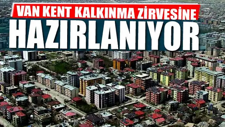 VAN KENT KALKINMA ZİRVESİNE HAZIRLANIYOR