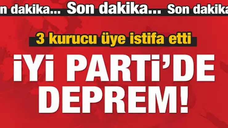İYİ Parti'de deprem! 3 kritik isim istifa etti