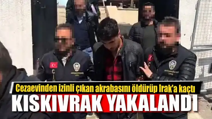 Cezaevinden izinli çıkan akrabasını öldürüp Irak'a kaçtı