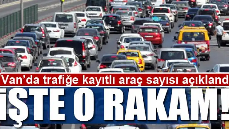 Van'da trafiğe kayıtlı araç sayısı açıklandı