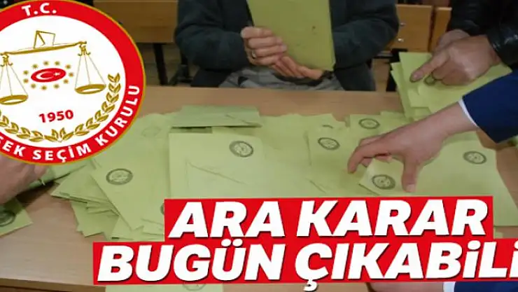 YSK'da bugün ara karar çıkabilir