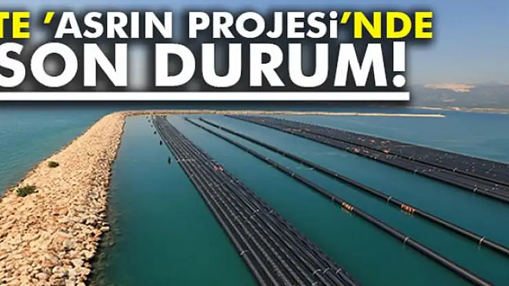 İşte 'Asrın Projesi'nde son durum