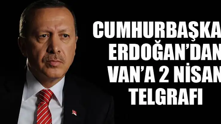Cumhurbaşkanı Erdoğan'dan Van'a 2 Nisan telgrafı