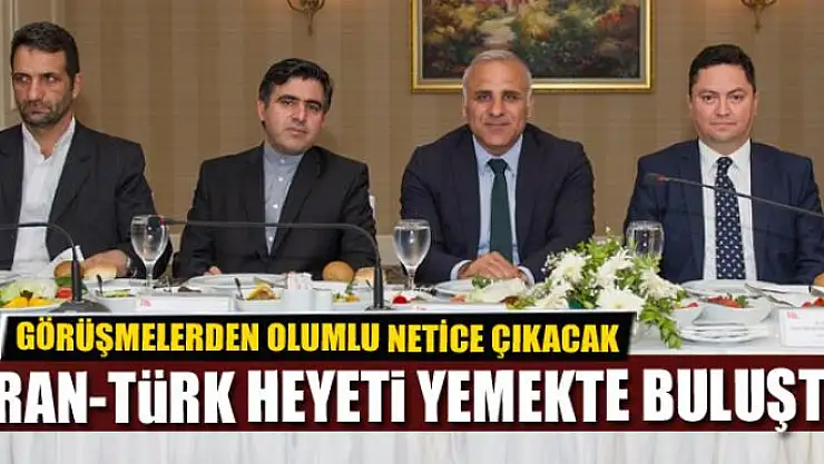 İRAN-TÜRK HEYETİ YEMEKTE BULUŞTU