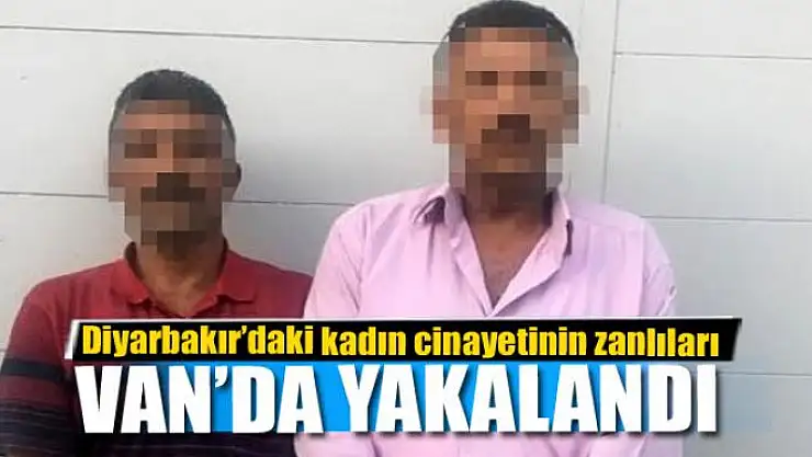 Diyarbakır'daki kadın cinayetinin zanlıları Van'da yakalandı