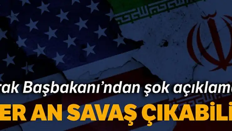 Irak Başbakanı Abdülmehdi: 'Her an savaş çıkabilir'