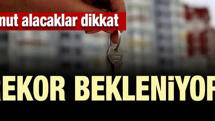 Konut alacaklar dikkat! Rekor bekleniyor