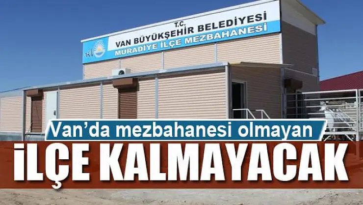 Van'da mezbahanesi olmayan ilçe kalmayacak