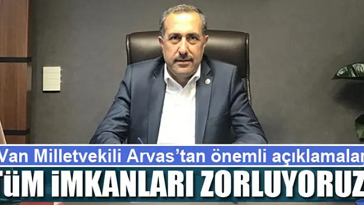 Arvas: Tüm imkanları zorluyoruz