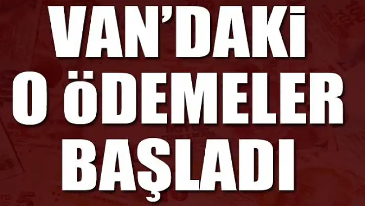 Van'daki o ödemeler başladı