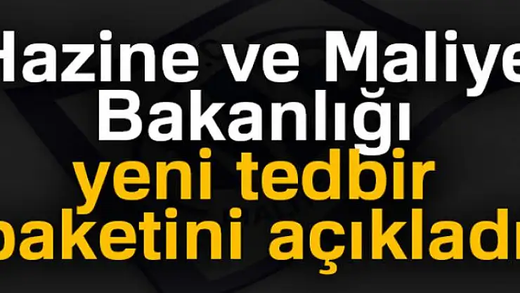 Hazine ve Maliye Bakanlığı yeni tedbir paketini açıkladı