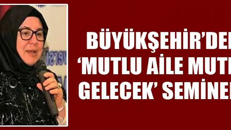 Büyükşehir'den 'Mutlu Aile Mutlu Gelecek' semineri