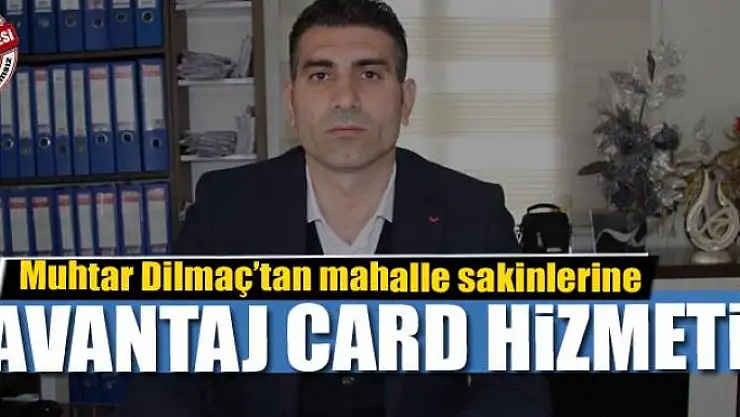 Muhtar Dilmaç'tan mahalle sakinlerine Avantaj Card hizmeti