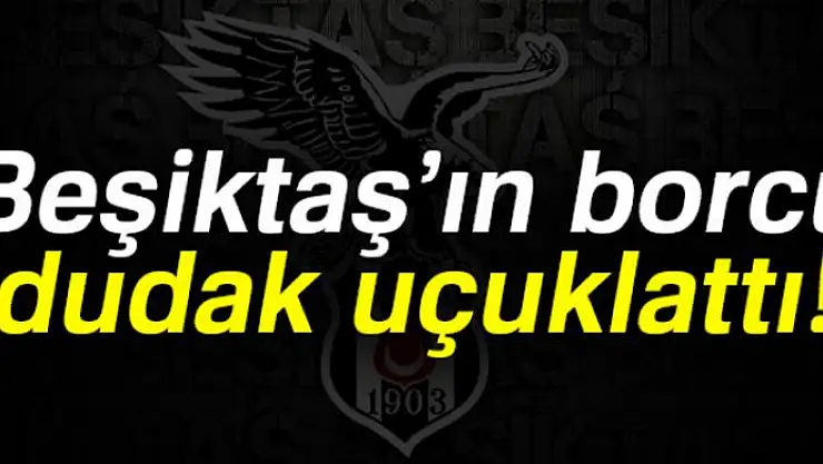 Beşiktaş'ın borcu açıklandı