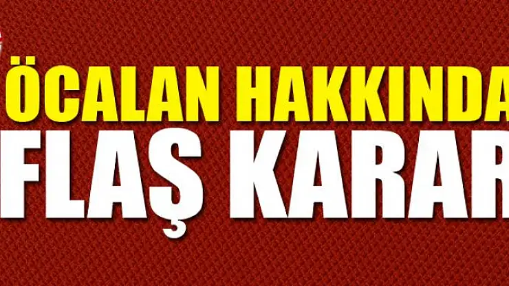 Öcalan hakkında flaş karar