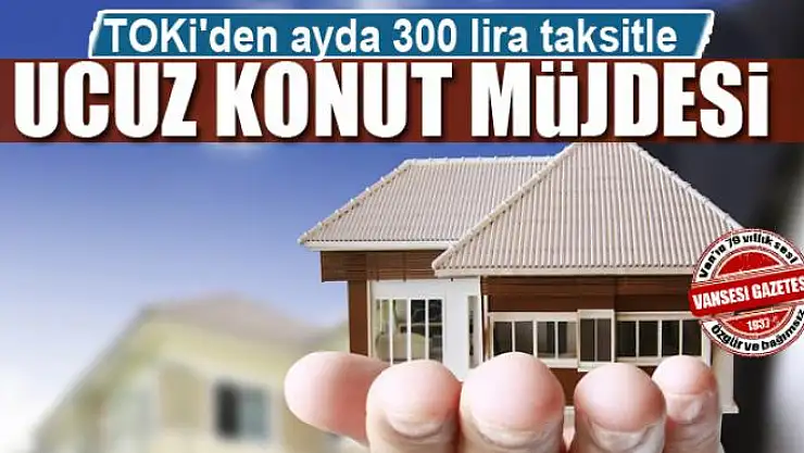 TOKİ'den ayda 300 lira taksitle ucuz konut müjdesi