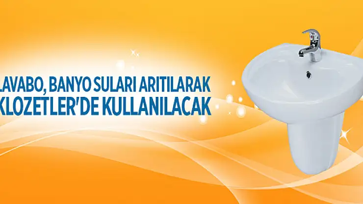 Lavabo, Banyo Suları Arıtılarak Klozetler'de Kullanılacak