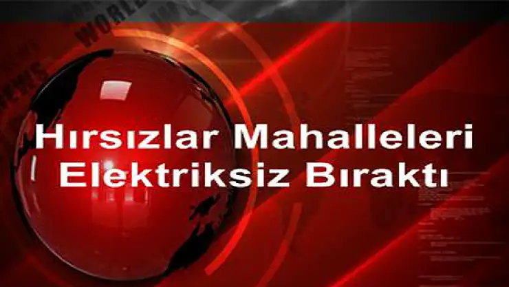 Hırsızlar Mahalleleri Elektriksiz Bıraktı 