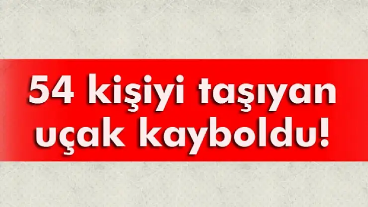 54 kişiyi taşıyan uçak kayboldu