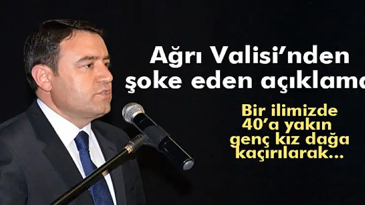 Ağrı Valisi Işından şoke eden açıklama