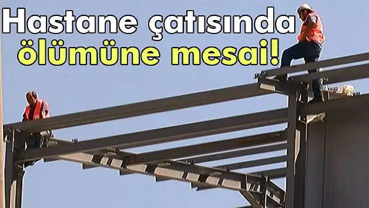 Hastane çatısında ölümüne mesai
