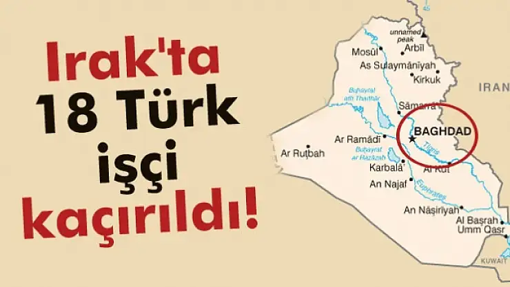 Irak'ta 18 Türk işçi kaçırıldı