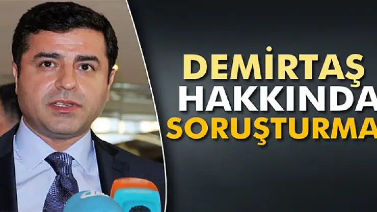 Selahattin Demirtaş hakkında soruşturma