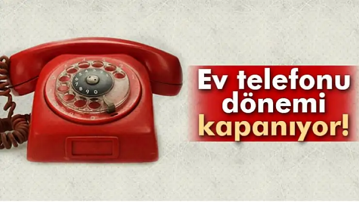 Ev telefonu dönemi kapanıyor