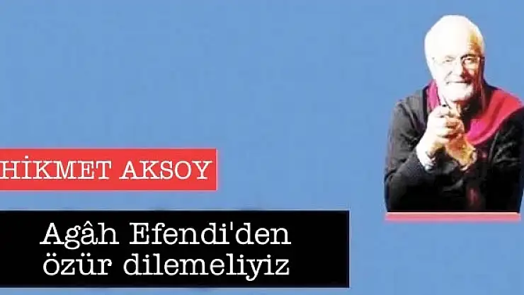 Agâh Efendi'den özür dilemeliyiz