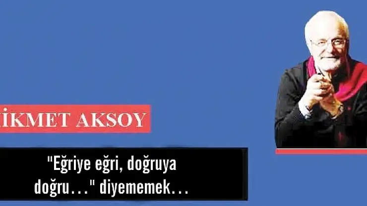 'Eğriye eğri, doğruya doğru' diyememek