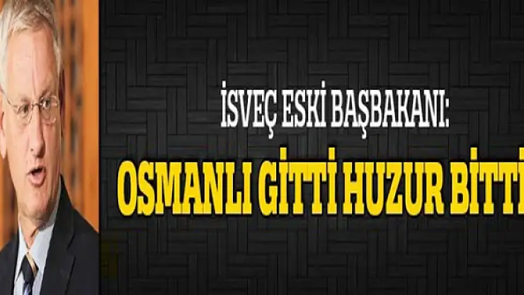 Bildt: Osmanlı gitti huzur bitti