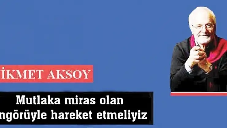 Mutlaka miras olan öngörüyle hareket etmeliyiz