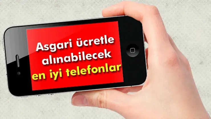Asgari ücretle alınabilecek en iyi telefonlar