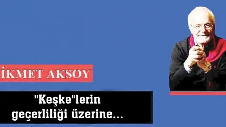 'Keşke'lerin  geçerliliği üzerine...