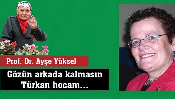 Gözün arkada kalmasın Türkan hocam