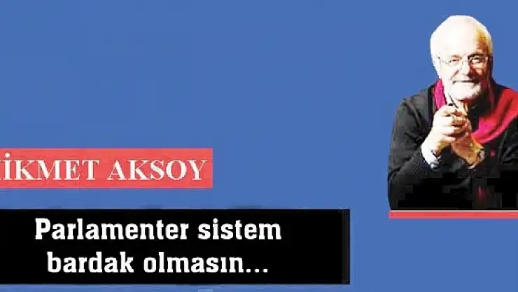 Parlamenter sistem bardak olmasın...