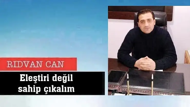 Eleştiri değil  sahip çıkalım