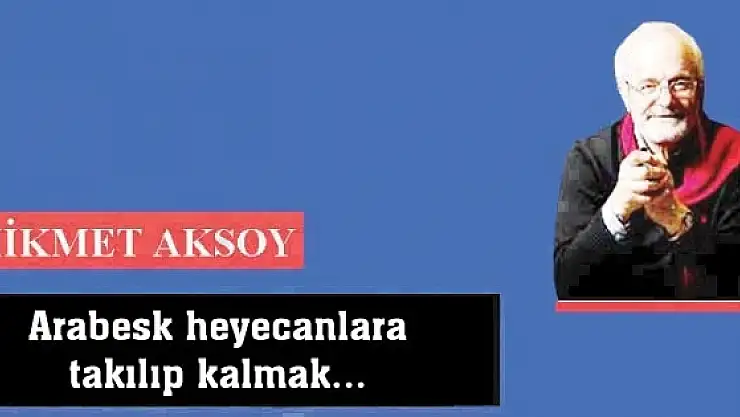 Arabesk heyecanlara takılıp kalmak...