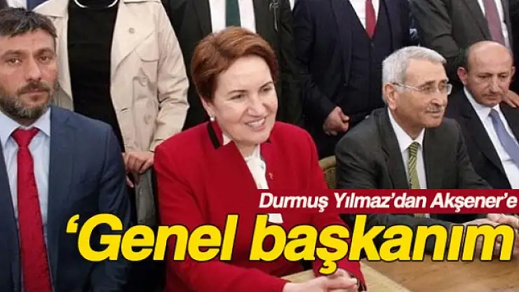 Durmuş Yılmaz'dan Meral Akşener'e: Genel başkanım