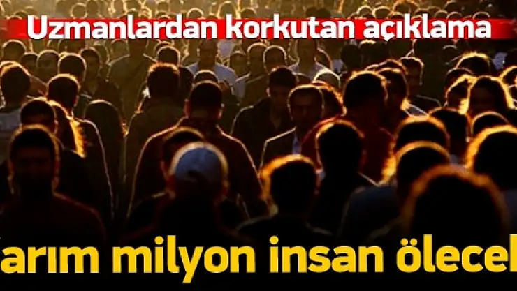 '2050'ye kadar yarım milyon insan ölecek'