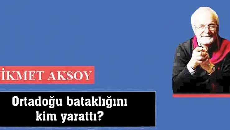 Ortadoğu bataklığını kim yarattı?